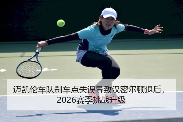 迈凯伦车队刹车点失误导致汉密尔顿退后，2026赛季挑战升级